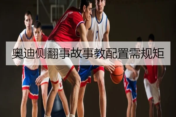 奥迪侧翻事故事教配置需规矩（wukongsports）
